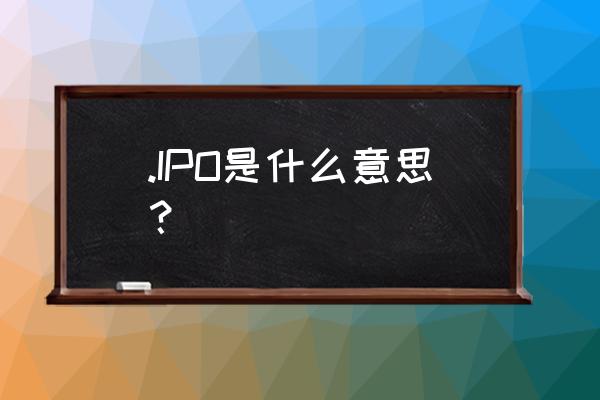 什么是ipo是什么意思 .IPO是什么意思？