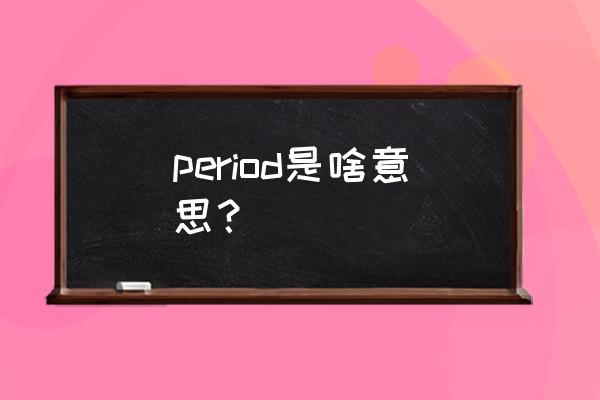 period的核心含义 period是啥意思？