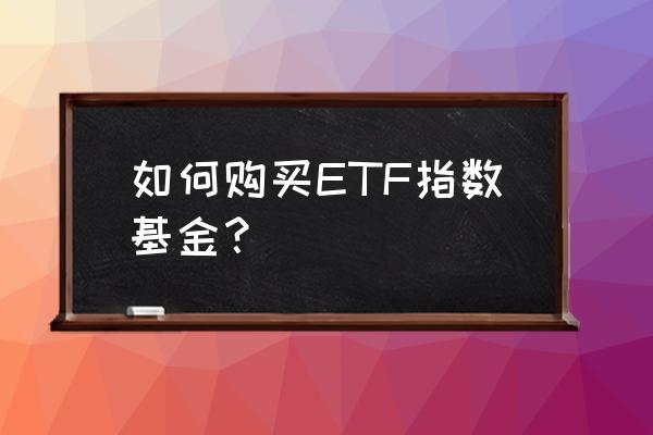 etf指数基金怎么买 如何购买ETF指数基金？