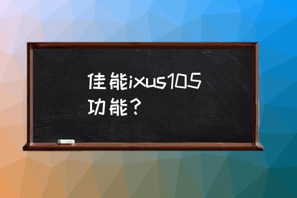 佳能ixus105参数 佳能ixus105功能？