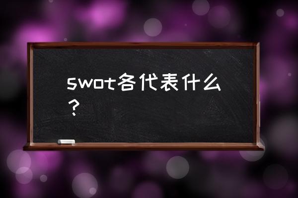 swot代表什么 swot各代表什么？