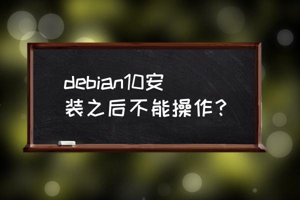 debian10 debian10安装之后不能操作？