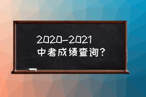 2020中考成绩查询 2020-2021中考成绩查询？