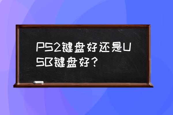 ps2接口和usb接口哪个好 PS2键盘好还是USB键盘好？