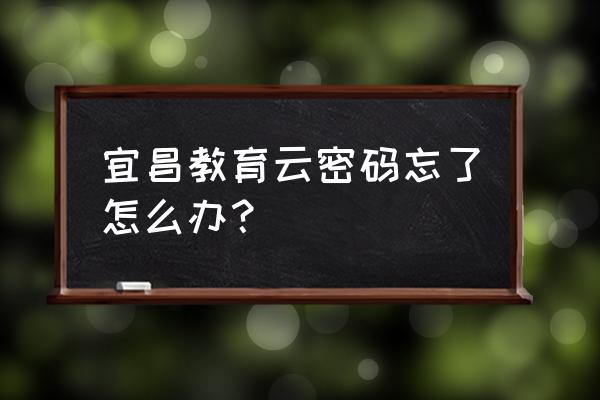 宜昌教育微信公众号 宜昌教育云密码忘了怎么办？
