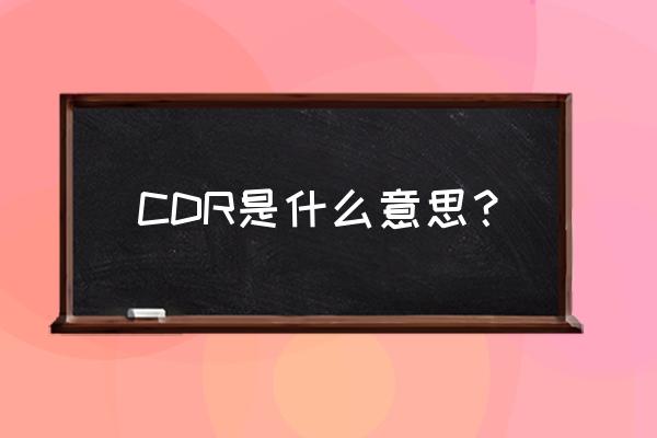 cdr是什么意思的缩写 CDR是什么意思？