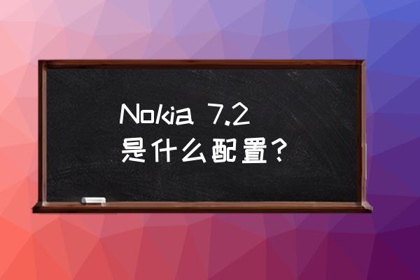 诺基亚7.2 Nokia 7.2是什么配置？
