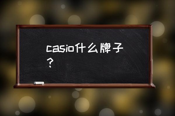 casio是什么牌子 casio什么牌子？