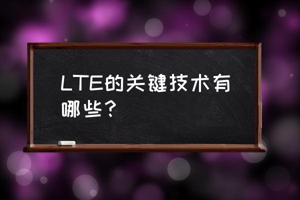 lte的主要技术有哪些 LTE的关键技术有哪些？