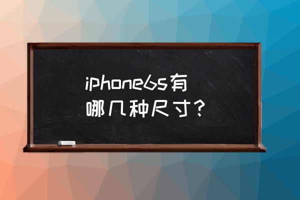 iphone6s尺寸 iphone6s有哪几种尺寸？
