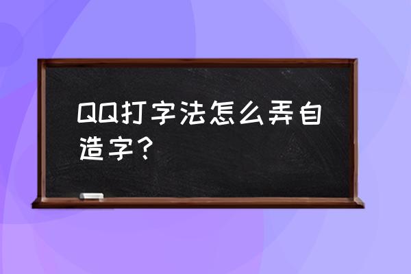qq打字模板 QQ打字法怎么弄自造字？