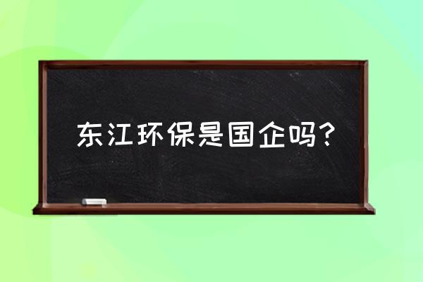 东江环保老板是谁 东江环保是国企吗？