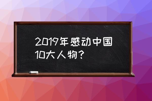 2019年度人物 2019年感动中国10大人物？