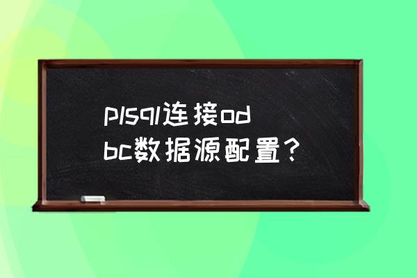plsql配置 plsql连接odbc数据源配置？