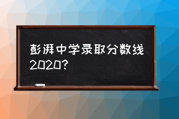彭湃中学邢雅峰老师 彭湃中学录取分数线2020？
