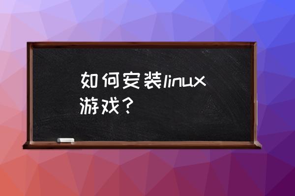 linux命令游戏 如何安装linux游戏？