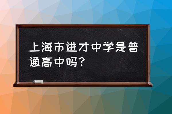 进才中学国际部2020 上海市进才中学是普通高中吗？