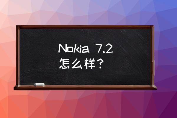诺基亚7.1 Nokia 7.2怎么样？