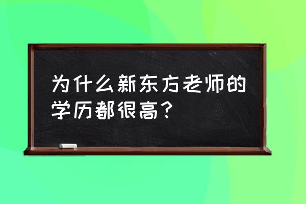 沈阳同文教育老板 为什么新东方老师的学历都很高？