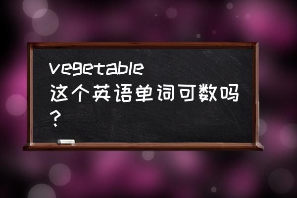 vegetable可不可数 vegetable这个英语单词可数吗？