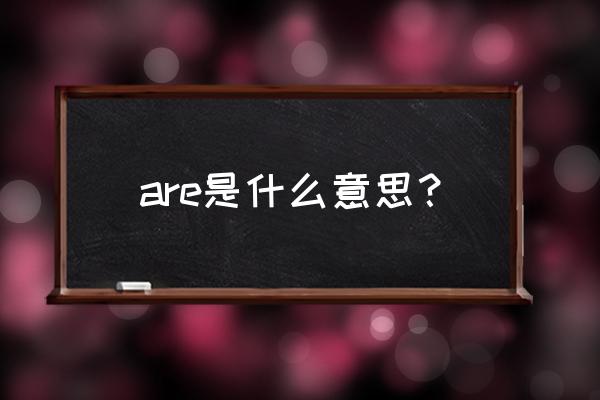 are是什么意思的中文 are是什么意思？