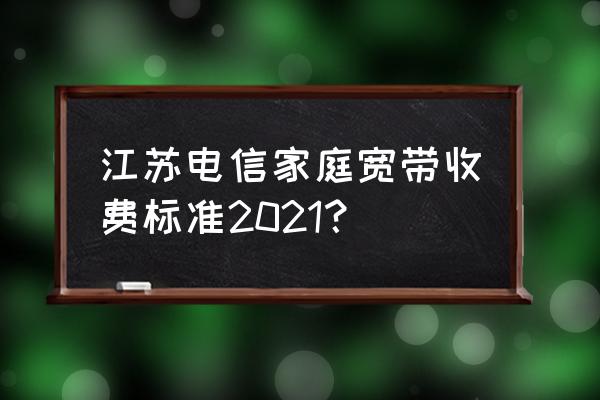 江苏电信宽带 江苏电信家庭宽带收费标准2021？