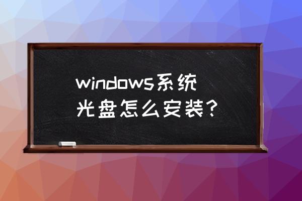 windows安装光盘 windows系统光盘怎么安装？