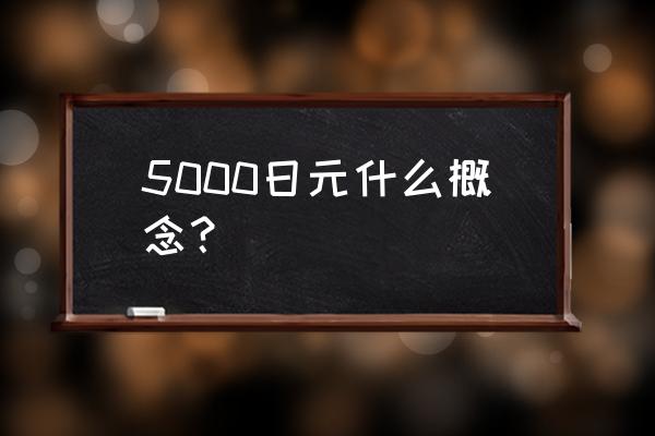5000日元 5000日元什么概念？