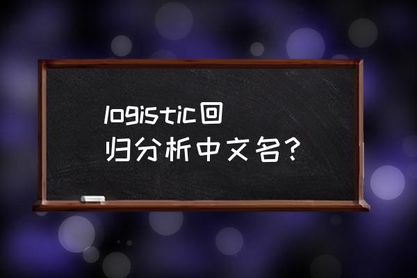 logistic回归中文 logistic回归分析中文名？