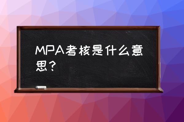 mpa考核是什么意思呀 MPA考核是什么意思？