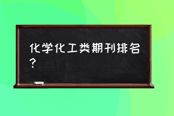 广州化工期刊 化学化工类期刊排名？
