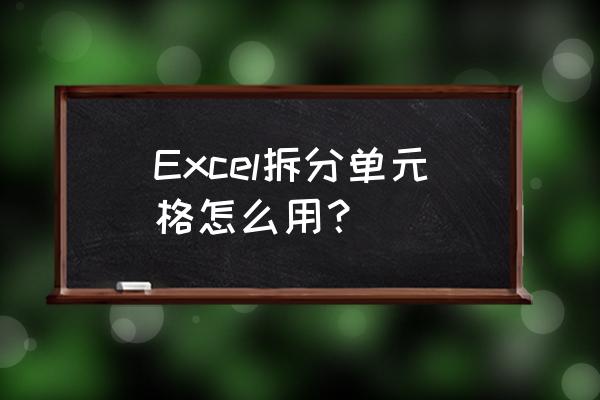 excel拆分单元格内容 Excel拆分单元格怎么用？