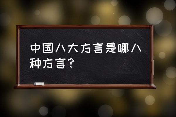 中国八大方言 中国八大方言是哪八种方言？