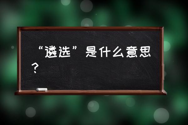 遴选什么意思中文意思 “遴选”是什么意思？