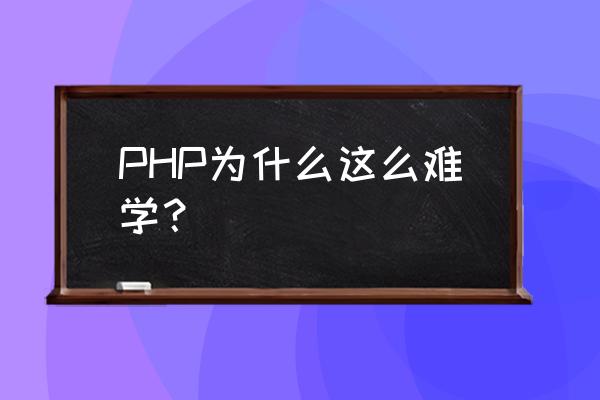 现在学php的都是傻子 PHP为什么这么难学？