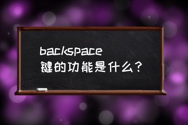 backspace键 backspace键的功能是什么？