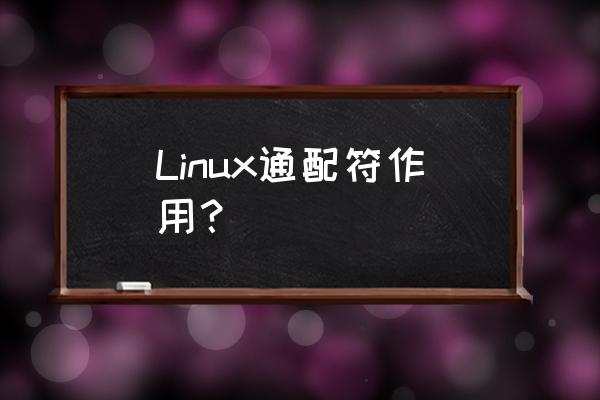 linux通配符表示 Linux通配符作用？