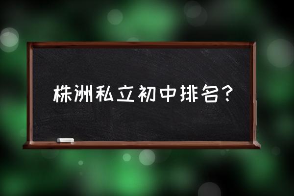 景炎中学和景弘中学 株洲私立初中排名？