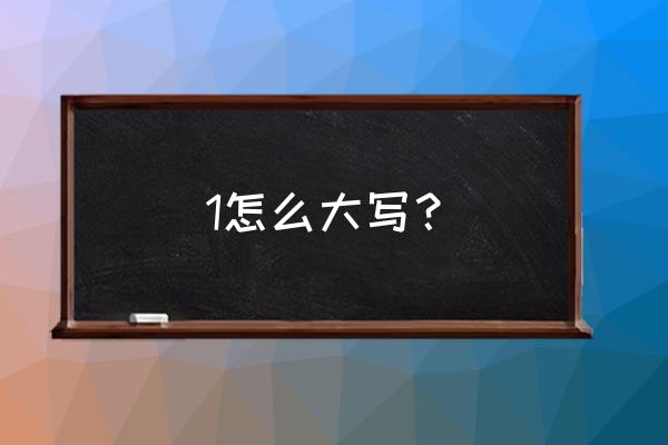1的中文大写怎么写 1怎么大写？