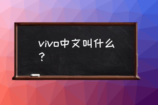 vivo中文叫什么牌子 vivo中文叫什么？