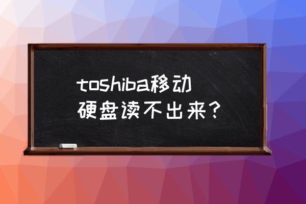 toshiba移动硬盘读不出来 toshiba移动硬盘读不出来？