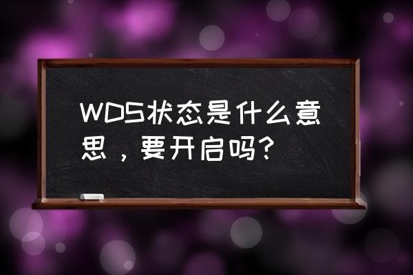 开启wds要不要开 WDS状态是什么意思，要开启吗？