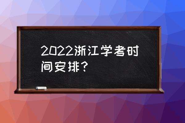 2022年1月浙江学考安排 2022浙江学考时间安排？