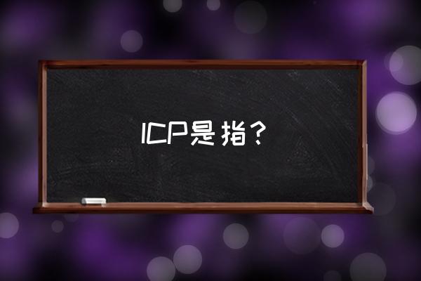 icp是什么的缩写 ICP是指？