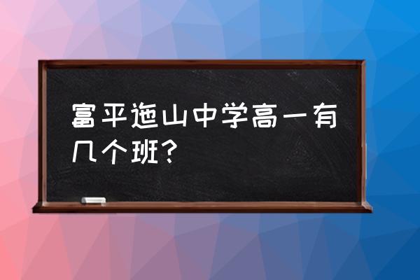 富平县迤山中学历史老师 富平迤山中学高一有几个班？