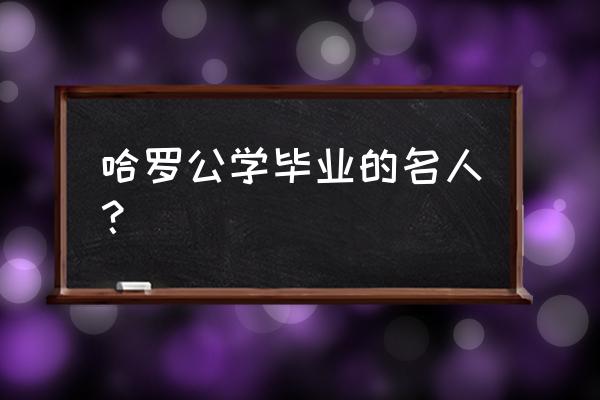 哈罗公学第一个中国人 哈罗公学毕业的名人？