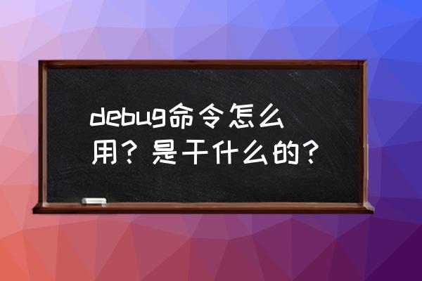 debug命令详解 debug命令怎么用？是干什么的？