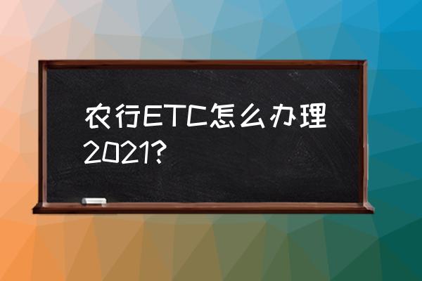 四川农行etc申请 农行ETC怎么办理2021？