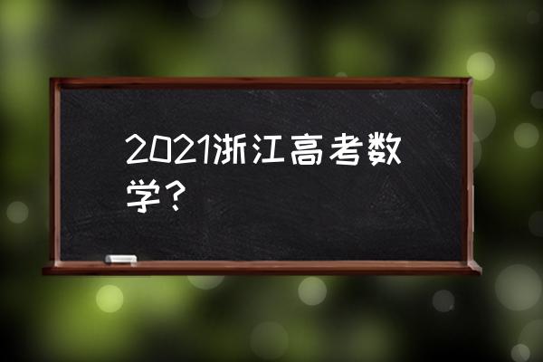浙江数学高考 2021浙江高考数学？