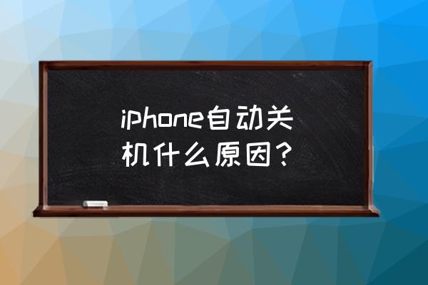 苹果手机为啥自动关机 iphone自动关机什么原因？